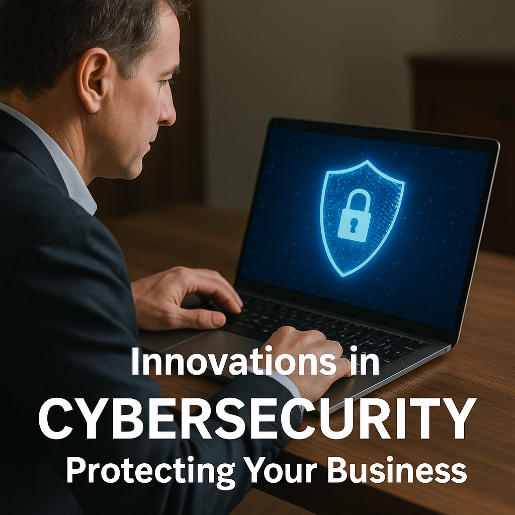 Innovations in Cybersecurity: Protecting Your Business